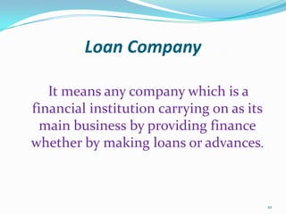 Loan Company   It means any company which is a financial institution carrying on as its main business by providing finance whether by making loans or advances.10