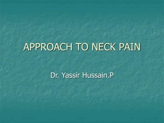 APPROACH TO NECK PAIN
Dr. Yassir Hussain.P
 