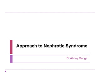 Approach to Nephrotic Syndrome 
Dr Abhay Mange 
 