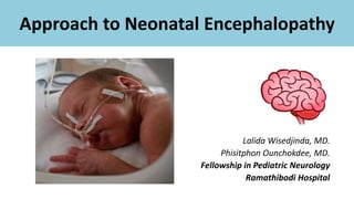 Approach to Neonatal Encephalopathy
Lalida Wisedjinda, MD.
Phisitphon Ounchokdee, MD.
Fellowship in Pediatric Neurology
Ramathibodi Hospital
 