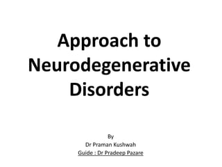 Approach to
Neurodegenerative
Disorders
By
Dr Praman Kushwah
Guide : Dr Pradeep Pazare
 