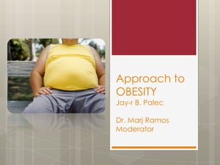 Approach to
OBESITY
Jay-r B. Palec
Dr. Marj Ramos
Moderator
 