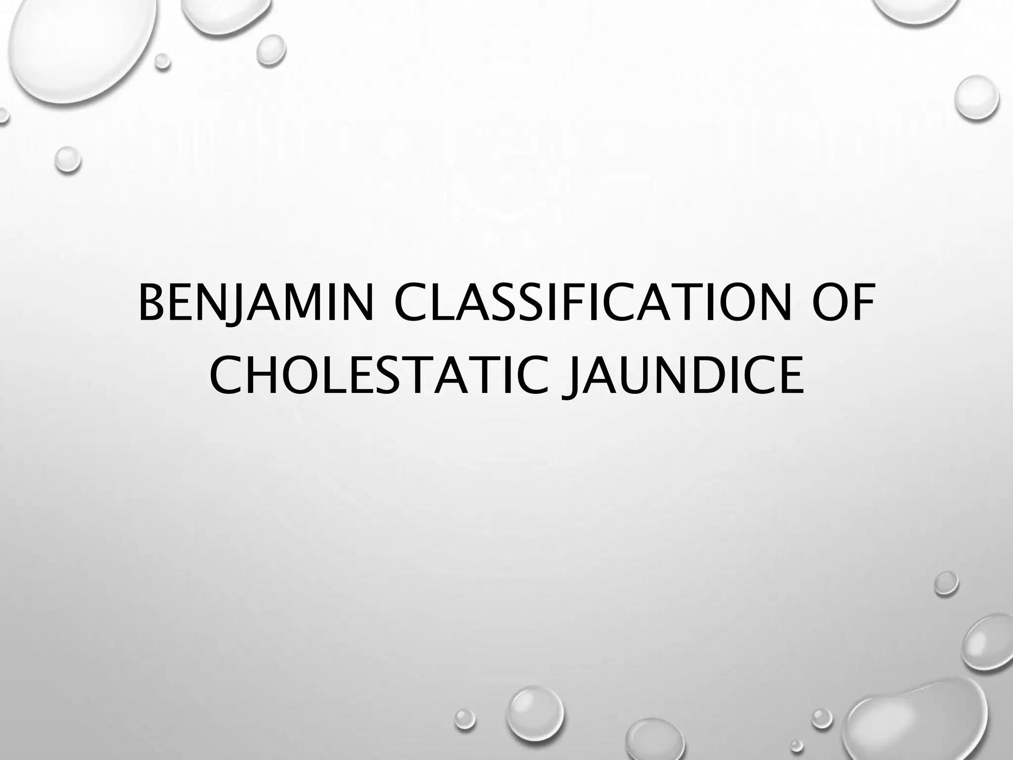 BENJAMIN CLASSIFICATION OF
CHOLESTATIC JAUNDICE
 