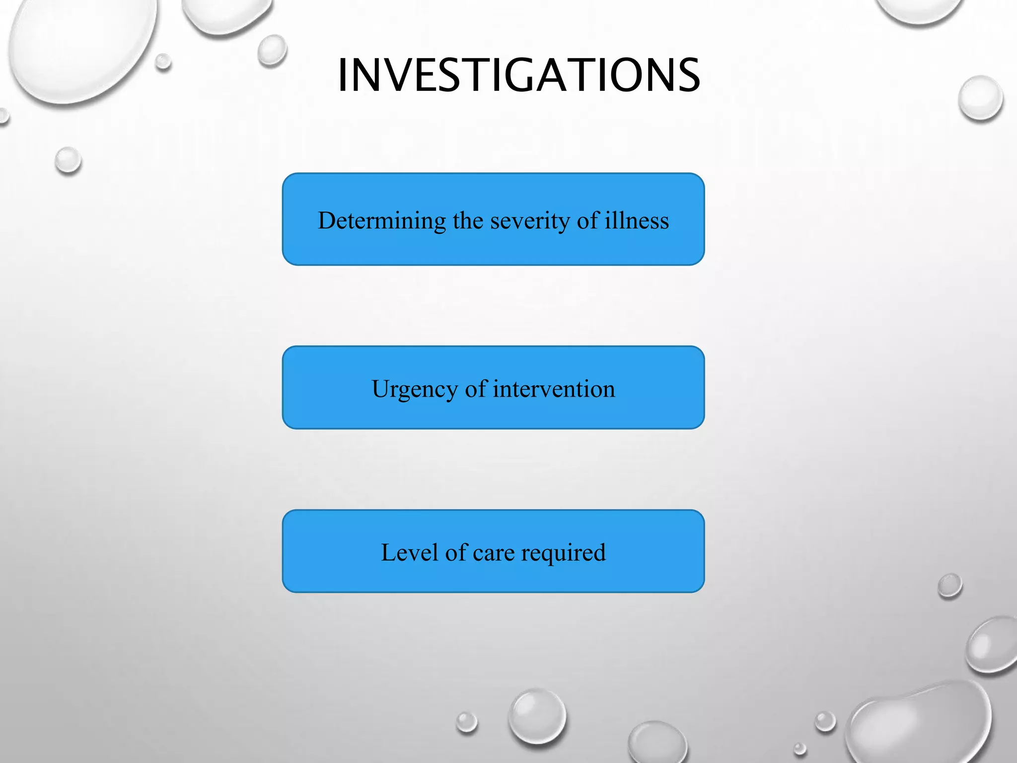 INVESTIGATIONS
Determining the severity of illness
Urgency of intervention
Level of care required
 