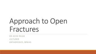 Approach to Open
Fractures
DR ASISH RAJAK
LECTURER
ORTHOPEDICS, BPKIHS
 