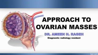 APPROACH TO
OVARIAN MASSES
Diagnostic radiology resident
 