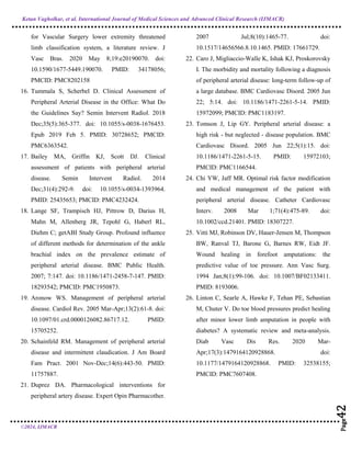 Ketan Vagholkar, et al. International Journal of Medical Sciences and Advanced Clinical Research (IJMACR)
©2024, IJMACR
Page
42
Page
42
Page
42
Page
42
Page
42
Page
42
Page
42
Page
42
Page
42
Page
42
Page
42
Page
42
Page
42
Page
42
Page
42
Page
42
Page
42
Page
42
Page
42
for Vascular Surgery lower extremity threatened
limb classification system, a literature review. J
Vasc Bras. 2020 May 8;19:e20190070. doi:
10.1590/1677-5449.190070. PMID: 34178056;
PMCID: PMC8202158
16. Tummala S, Scherbel D. Clinical Assessment of
Peripheral Arterial Disease in the Office: What Do
the Guidelines Say? Semin Intervent Radiol. 2018
Dec;35(5):365-377. doi: 10.1055/s-0038-1676453.
Epub 2019 Feb 5. PMID: 30728652; PMCID:
PMC6363542.
17. Bailey MA, Griffin KJ, Scott DJ. Clinical
assessment of patients with peripheral arterial
disease. Semin Intervent Radiol. 2014
Dec;31(4):292-9. doi: 10.1055/s-0034-1393964.
PMID: 25435653; PMCID: PMC4232424.
18. Lange SF, Trampisch HJ, Pittrow D, Darius H,
Mahn M, Allenberg JR, Tepohl G, Haberl RL,
Diehm C; getABI Study Group. Profound influence
of different methods for determination of the ankle
brachial index on the prevalence estimate of
peripheral arterial disease. BMC Public Health.
2007; 7:147. doi: 10.1186/1471-2458-7-147. PMID:
18293542; PMCID: PMC1950873.
19. Aronow WS. Management of peripheral arterial
disease. Cardiol Rev. 2005 Mar-Apr;13(2):61-8. doi:
10.1097/01.crd.0000126082.86717.12. PMID:
15705252.
20. Schainfeld RM. Management of peripheral arterial
disease and intermittent claudication. J Am Board
Fam Pract. 2001 Nov-Dec;14(6):443-50. PMID:
11757887.
21. Duprez DA. Pharmacological interventions for
peripheral artery disease. Expert Opin Pharmacother.
2007 Jul;8(10):1465-77. doi:
10.1517/14656566.8.10.1465. PMID: 17661729.
22. Caro J, Migliaccio-Walle K, Ishak KJ, Proskorovsky
I. The morbidity and mortality following a diagnosis
of peripheral arterial disease: long-term follow-up of
a large database. BMC Cardiovasc Disord. 2005 Jun
22; 5:14. doi: 10.1186/1471-2261-5-14. PMID:
15972099; PMCID: PMC1183197.
23. Tomson J, Lip GY. Peripheral arterial disease: a
high risk - but neglected - disease population. BMC
Cardiovasc Disord. 2005 Jun 22;5(1):15. doi:
10.1186/1471-2261-5-15. PMID: 15972103;
PMCID: PMC1166544.
24. Chi YW, Jaff MR. Optimal risk factor modification
and medical management of the patient with
peripheral arterial disease. Catheter Cardiovasc
Interv. 2008 Mar 1;71(4):475-89. doi:
10.1002/ccd.21401. PMID: 18307227.
25. Vitti MJ, Robinson DV, Hauer-Jensen M, Thompson
BW, Ranval TJ, Barone G, Barnes RW, Eidt JF.
Wound healing in forefoot amputations: the
predictive value of toe pressure. Ann Vasc Surg.
1994 Jan;8(1):99-106. doi: 10.1007/BF02133411.
PMID: 8193006.
26. Linton C, Searle A, Hawke F, Tehan PE, Sebastian
M, Chuter V. Do toe blood pressures predict healing
after minor lower limb amputation in people with
diabetes? A systematic review and meta-analysis.
Diab Vasc Dis Res. 2020 Mar-
Apr;17(3):1479164120928868. doi:
10.1177/1479164120928868. PMID: 32538155;
PMCID: PMC7607408.
 