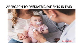 APPROACH TO PAEDIATRIC PATIENTS IN EMD
Dr K RAHINI
 