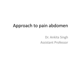 Approach to pain abdomen
Dr. Ankita Singh
Assistant Professor
 