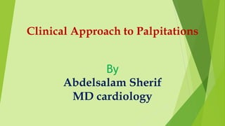 By
Abdelsalam Sherif
MD cardiology
Clinical Approach to Palpitations
 