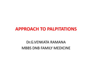 APPROACH TO PALPITATIONS
Dr.G.VENKATA RAMANA
MBBS DNB FAMILY MEDICINE
 