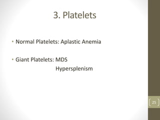 3. Platelets
• Normal Platelets: Aplastic Anemia
• Giant Platelets: MDS
Hypersplenism
25
 