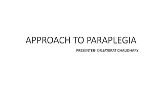 APPROACH TO PARAPLEGIA
PRESENTER- DR.JAYKRAT CHAUDHARY
 