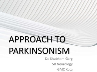 APPROACH TO
PARKINSONISM
Dr. Shubham Garg
SR Neurology
GMC Kota
 