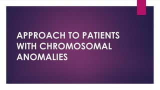 APPROACH TO PATIENTS
WITH CHROMOSOMAL
ANOMALIES
 