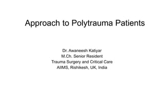 Approach to Polytrauma Patients
Dr. Awaneesh Katiyar
M.Ch. Senior Resident
Trauma Surgery and Critical Care
AIIMS, Rishikesh, UK, India
 