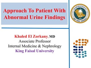 Approach To Patient With
Abnormal Urine Findings
Khaled El Zorkany, MD
Associate Professor
Internal Medicine & Nephrology
King Faisal University
 