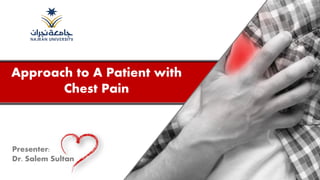 Approach to A Patient with
Chest Pain
Presenter:
Dr. Salem Sultan
 