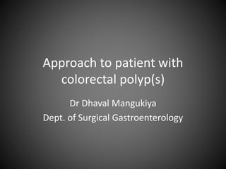 Approach to patient with
colorectal polyp(s)
Dr Dhaval Mangukiya
Dept. of Surgical Gastroenterology
 