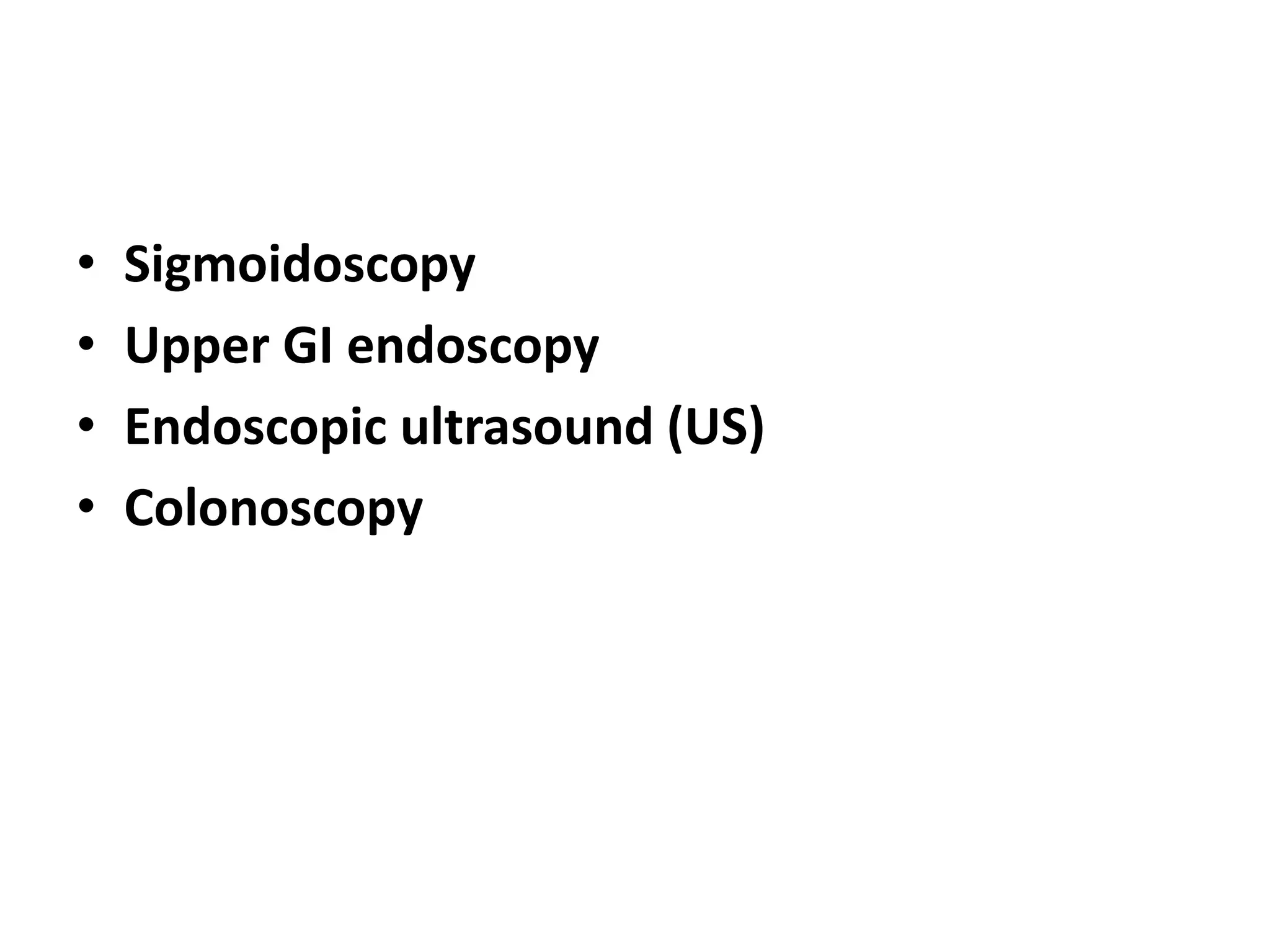 • Sigmoidoscopy
• Upper GI endoscopy
• Endoscopic ultrasound (US)
• Colonoscopy
 