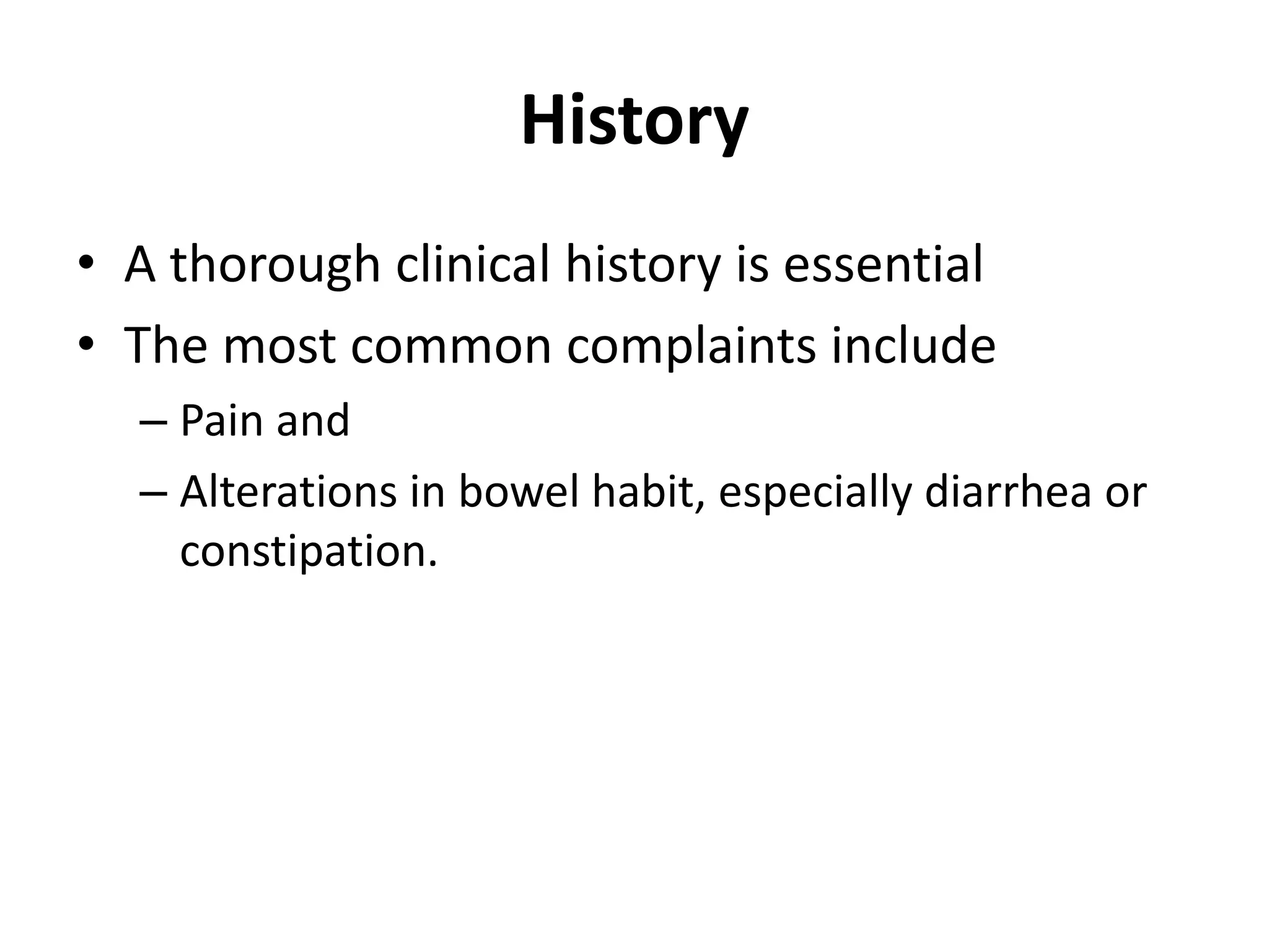 History
• A thorough clinical history is essential
• The most common complaints include
– Pain and
– Alterations in bowel habit, especially diarrhea or
constipation.
 