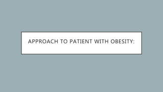 APPROACH TO PATIENT WITH OBESITY:
 