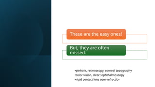 •pinhole, retinoscopy, corneal topography
•color vision, direct ophthalmoscopy
•rigid contact lens over-refraction
These are the easy ones!
But, they are often
missed.
 