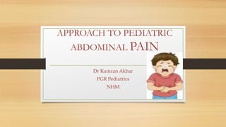 APPROACH TO PEDIATRIC
ABDOMINAL PAIN
Dr Kamran Akbar
PGR Pediatrics
NHM
 