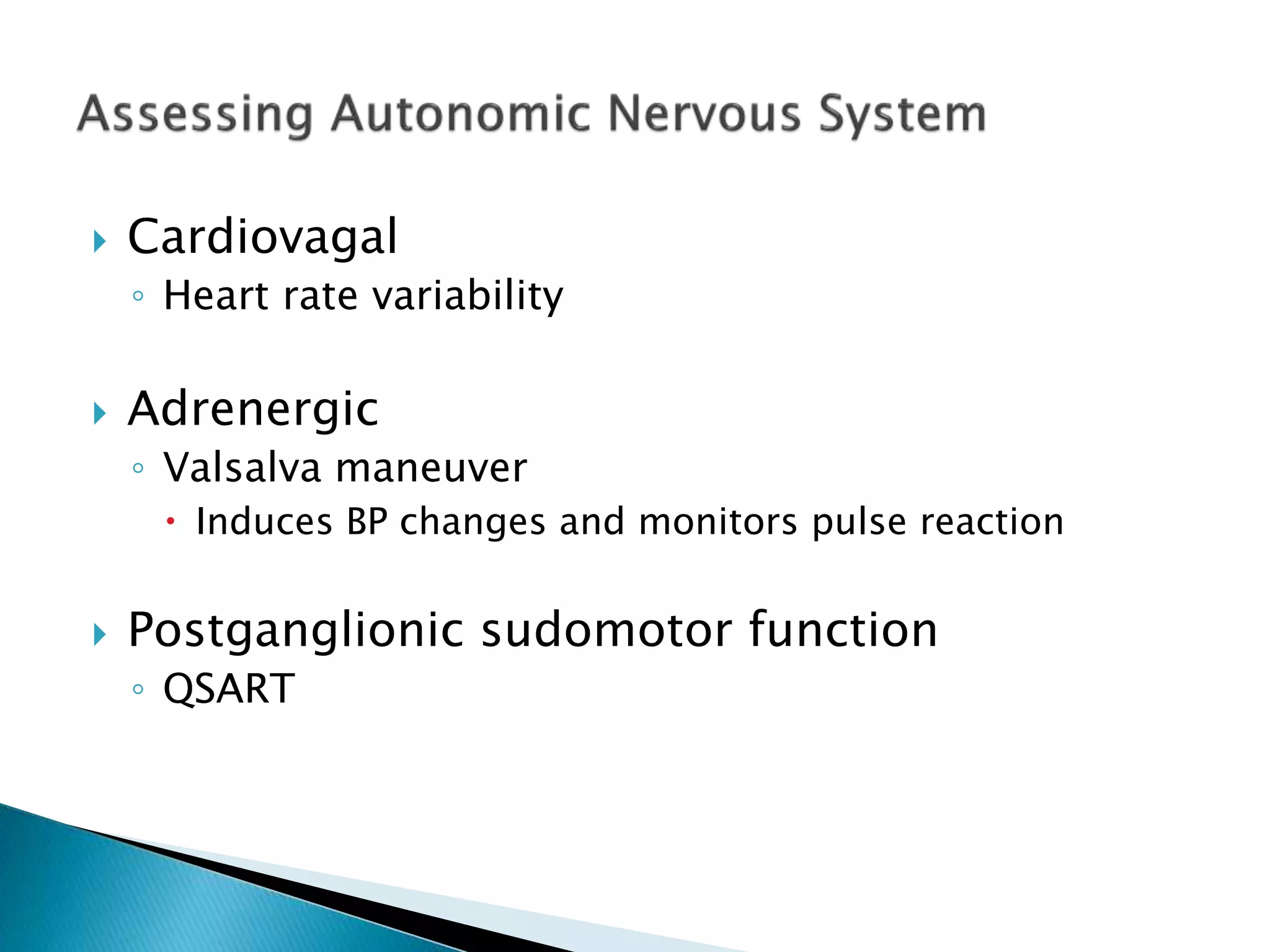  Cardiovagal 
◦ Heart rate variability 
 Adrenergic 
◦ Valsalva maneuver 
 Induces BP changes and monitors pulse reaction 
 Postganglionic sudomotor function 
◦ QSART 
 