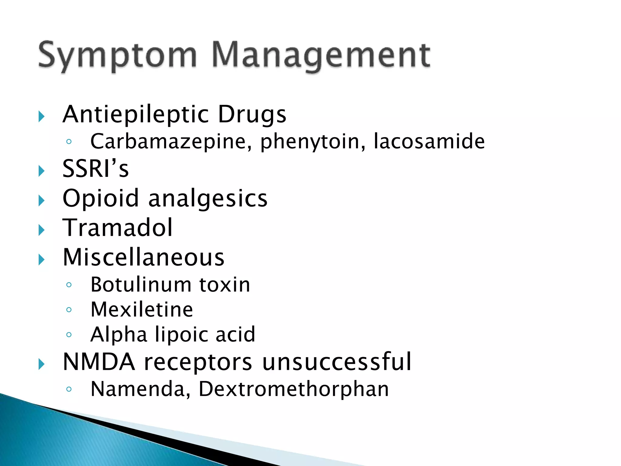  Antiepileptic Drugs 
◦ Carbamazepine, phenytoin, lacosamide 
 SSRI’s 
 Opioid analgesics 
 Tramadol 
 Miscellaneous 
◦ Botulinum toxin 
◦ Mexiletine 
◦ Alpha lipoic acid 
 NMDA receptors unsuccessful 
◦ Namenda, Dextromethorphan 
 