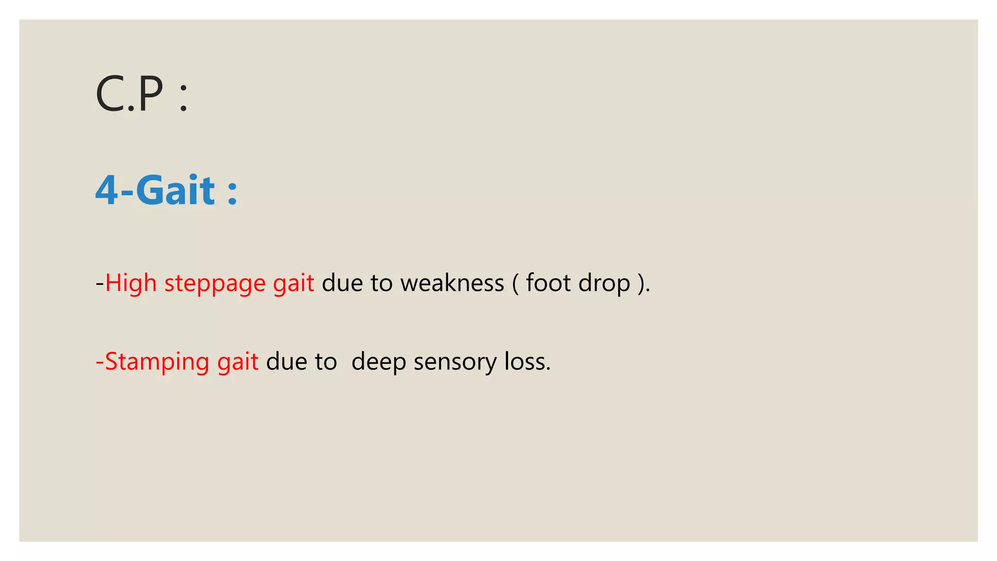 C.P :
4-Gait :
-High steppage gait due to weakness ( foot drop ).
-Stamping gait due to deep sensory loss.
 