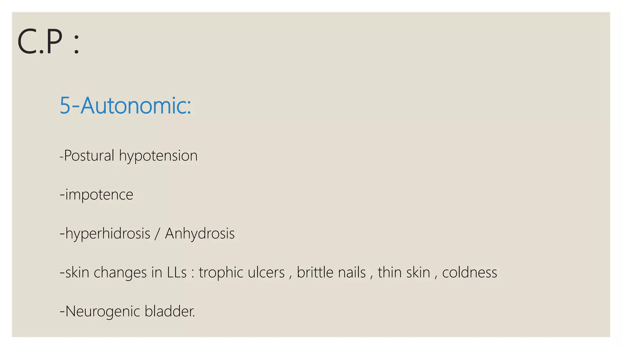 C.P :
5-Autonomic:
-Postural hypotension
-impotence
-hyperhidrosis / Anhydrosis
-skin changes in LLs : trophic ulcers , brittle nails , thin skin , coldness
-Neurogenic bladder.
 
