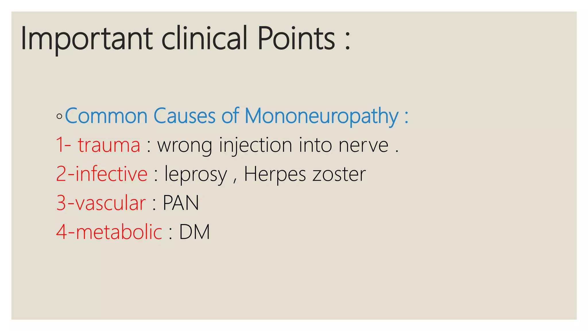 Important clinical Points :
◦Common Causes of Mononeuropathy :
1- trauma : wrong injection into nerve .
2-infective : leprosy , Herpes zoster
3-vascular : PAN
4-metabolic : DM
 