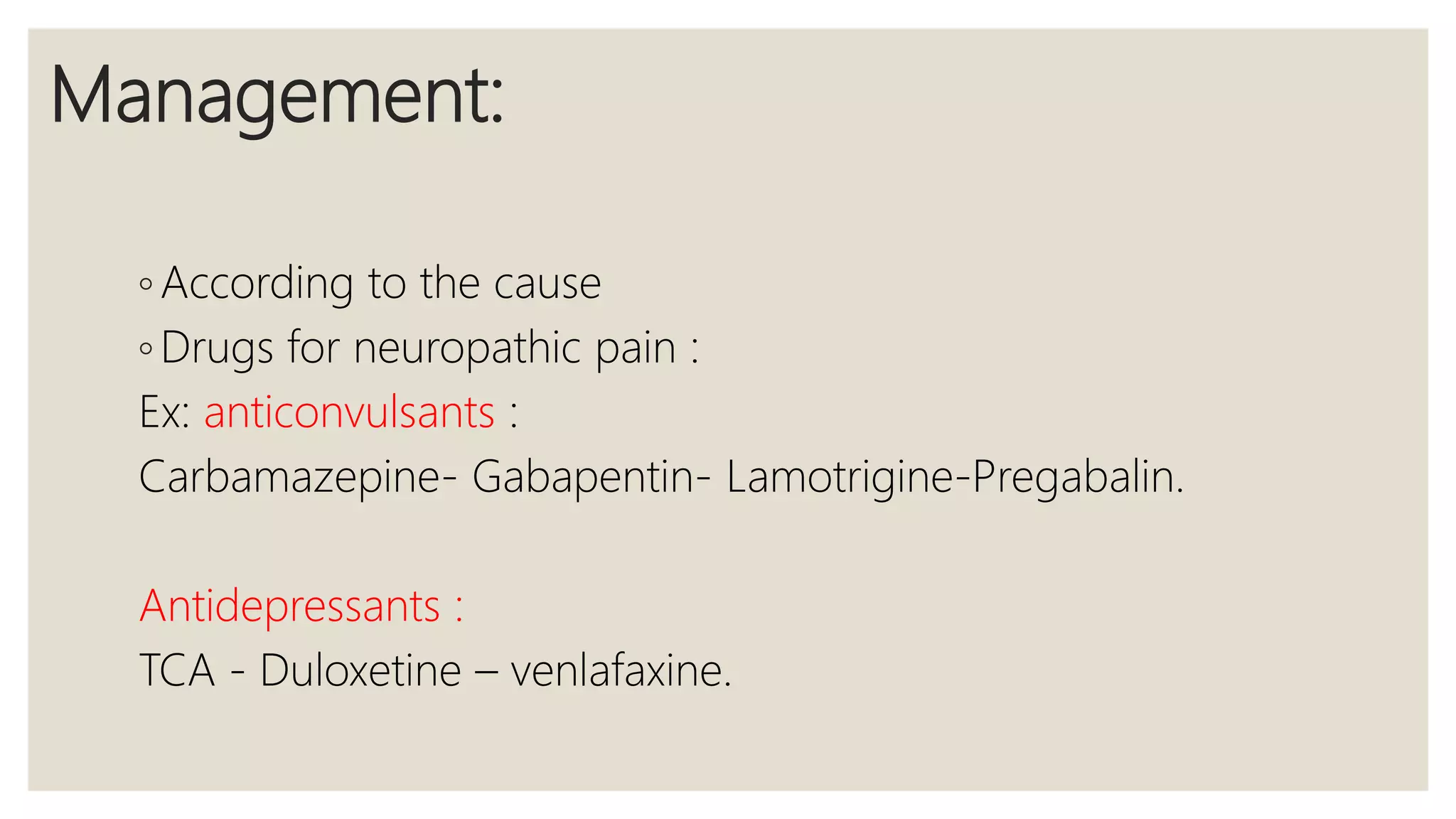 Management:
◦ According to the cause
◦ Drugs for neuropathic pain :
Ex: anticonvulsants :
Carbamazepine- Gabapentin- Lamotrigine-Pregabalin.
Antidepressants :
TCA - Duloxetine – venlafaxine.
 