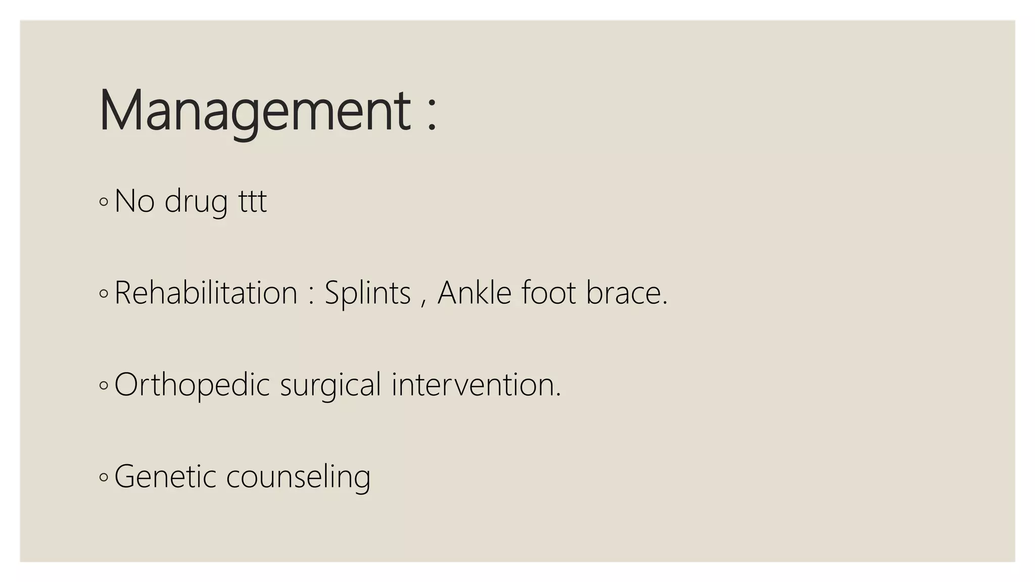 Management :
◦ No drug ttt
◦ Rehabilitation : Splints , Ankle foot brace.
◦ Orthopedic surgical intervention.
◦ Genetic counseling
 