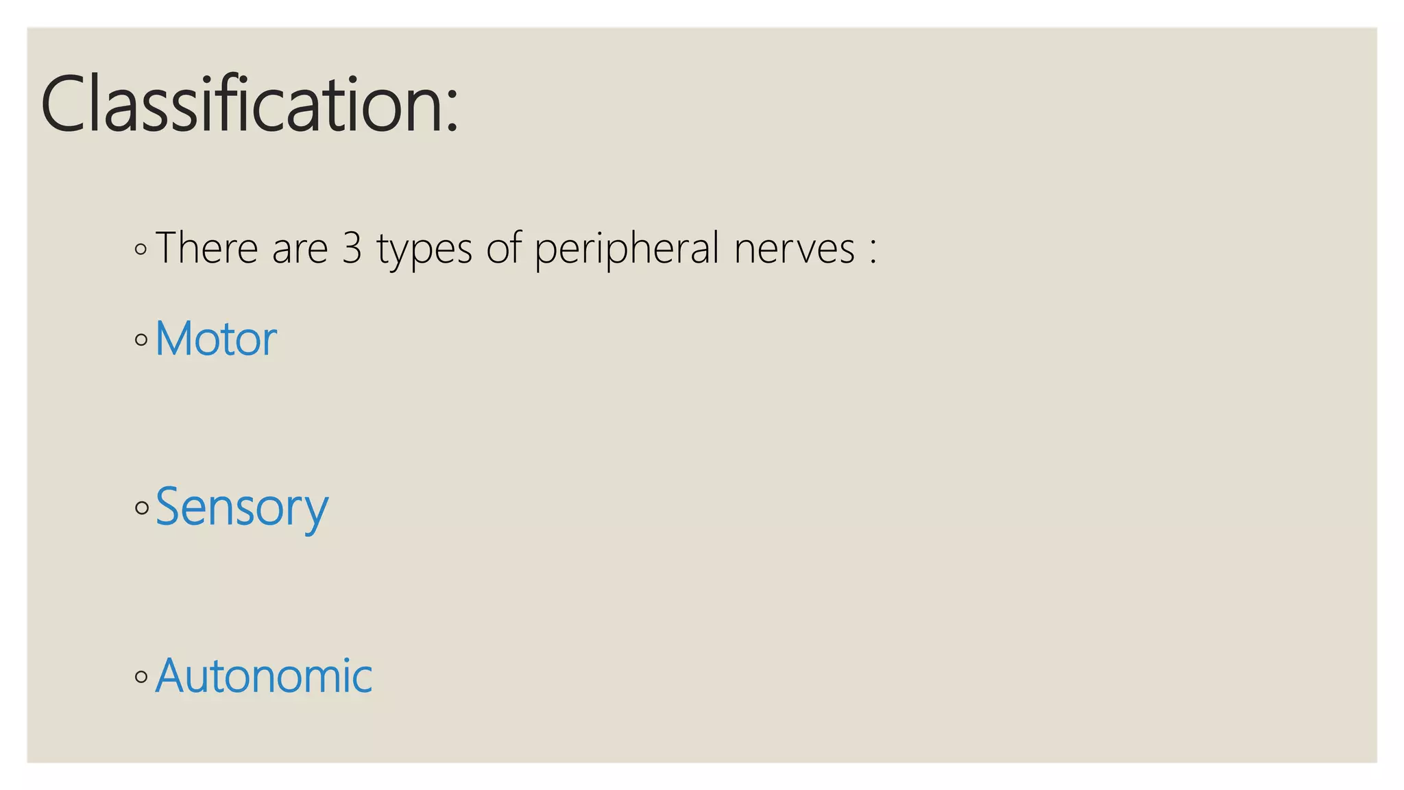 Classification:
◦ There are 3 types of peripheral nerves :
◦Motor
◦Sensory
◦Autonomic
 