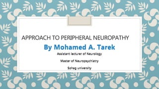APPROACH TO PERIPHERAL NEUROPATHY
By Mohamed A. Tarek
Assistant lecturer of Neurology
Master of Neuropsychiatry
Sohag university
By Mohamed A. Tarek
Assistant lecturer of Neurology
Master of Neuropsychiatry
Sohag university
 