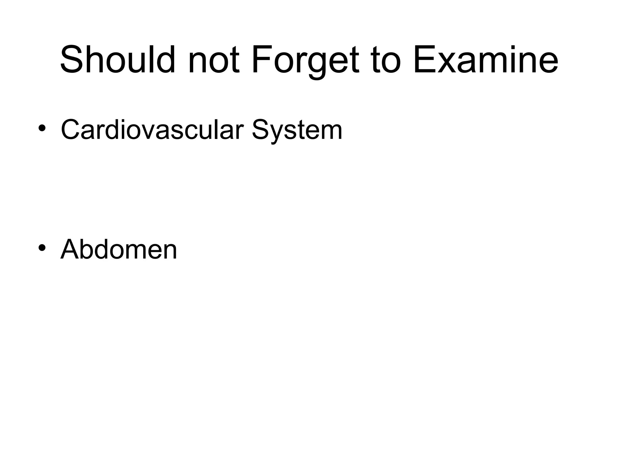 Should not Forget to Examine
• Cardiovascular System
• Abdomen
 