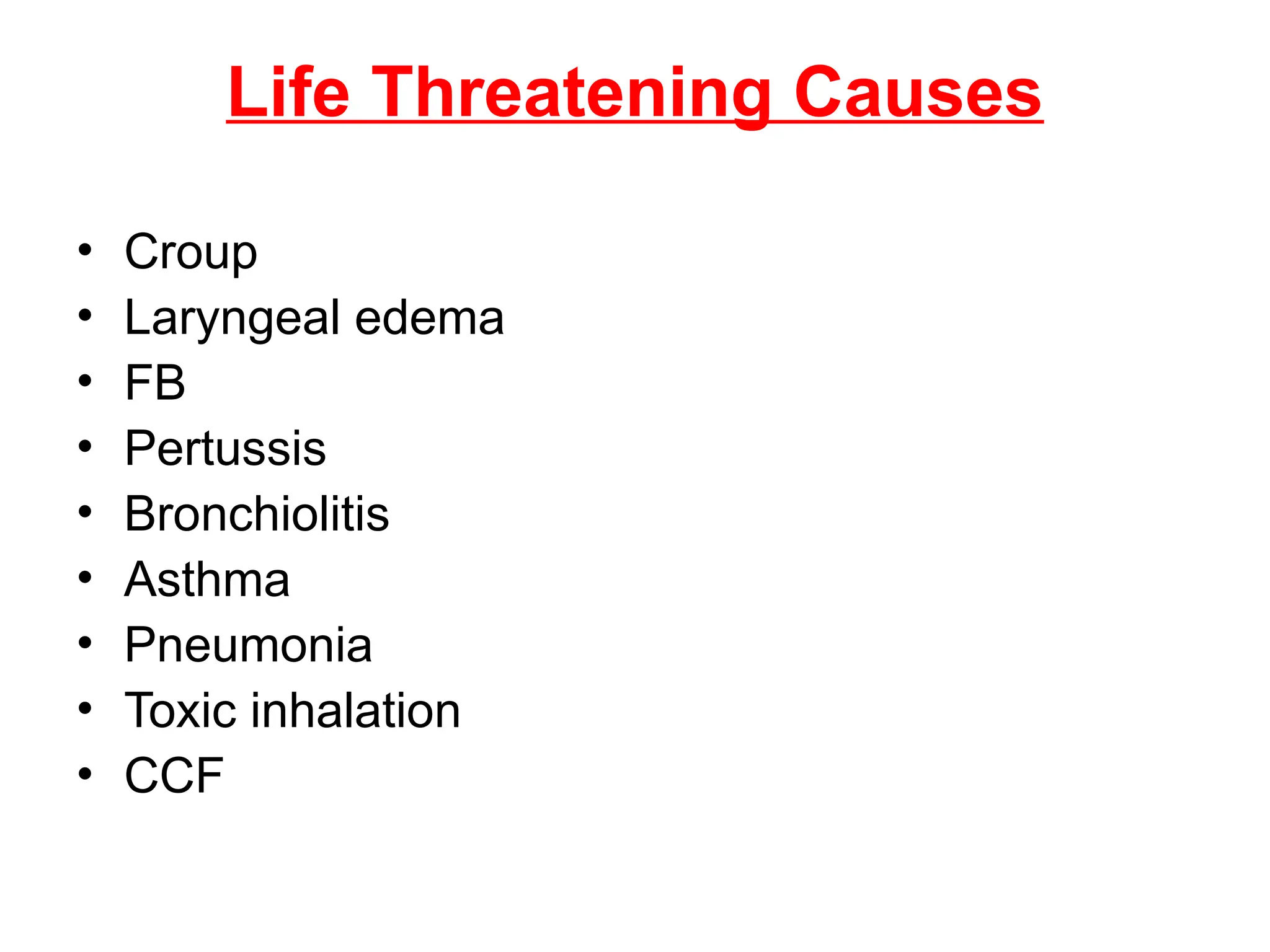 Life Threatening Causes
• Croup
• Laryngeal edema
• FB
• Pertussis
• Bronchiolitis
• Asthma
• Pneumonia
• Toxic inhalation
• CCF
 