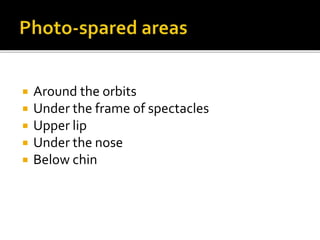  Around the orbits
 Under the frame of spectacles
 Upper lip
 Under the nose
 Below chin
 