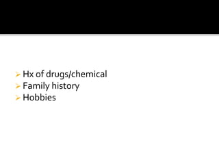  Hx of drugs/chemical
 Family history
 Hobbies
 