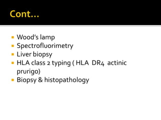  Wood’s lamp
 Spectrofluorimetry
 Liver biopsy
 HLA class 2 typing ( HLA DR4 actinic
prurigo)
 Biopsy & histopathology
 
