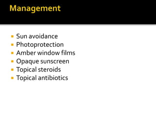  Sun avoidance
 Photoprotection
 Amber window films
 Opaque sunscreen
 Topical steroids
 Topical antibiotics
 