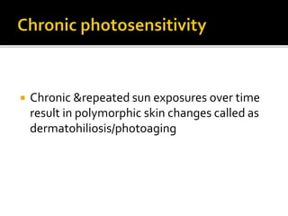  Chronic &repeated sun exposures over time
result in polymorphic skin changes called as
dermatohiliosis/photoaging
 