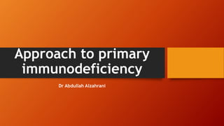 Approach to primary
immunodeficiency
Dr Abdullah Alzahrani
 