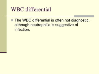 WBC differential
 The WBC differential is often not diagnostic,
although neutrophilia is suggestive of
infection.
 