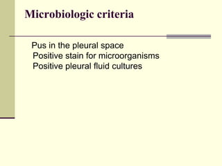 Microbiologic criteria
Pus in the pleural space
Positive stain for microorganisms
Positive pleural fluid cultures
 