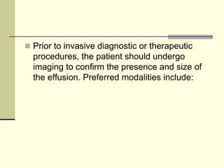  Prior to invasive diagnostic or therapeutic

procedures, the patient should undergo
imaging to confirm the presence and size of
the effusion. Preferred modalities include:

 
