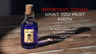 IMPORTANT TOXINS:
WHAT YOU MUST
KNOW
Dr. Badria Alhatali, M.D
Medical Toxicologist
Department of Environmental and Occupational
Health
Ministry of Health
Monday, March 5, 2018 1
 