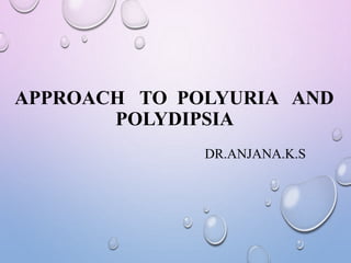 APPROACH TO POLYURIA AND
POLYDIPSIA
DR.ANJANA.K.S
 